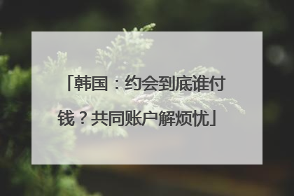韩国：约会到底谁付钱？共同账户解烦忧