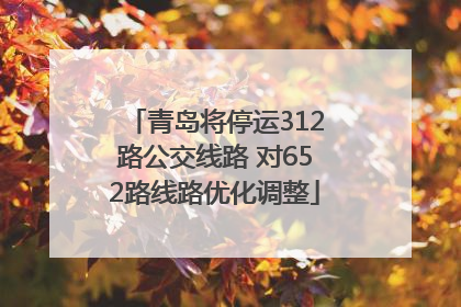 青岛将停运312路公交线路 对652路线路优化调整