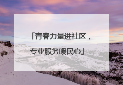 青春力量进社区，专业服务暖民心
