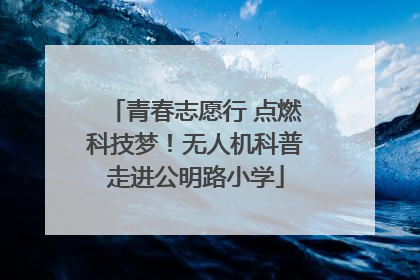 青春志愿行 点燃科技梦！无人机科普走进公明路小学