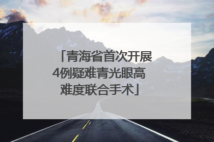青海省首次开展4例疑难青光眼高难度联合手术