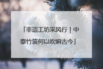 非遗工坊采风行｜中泰竹笛何以吹响古今