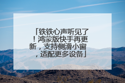 铁铁心声听见了！鸿蒙版快手再更新，支持侧滑小窗，适配更多设备