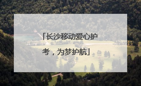 长沙移动爱心护考，为梦护航