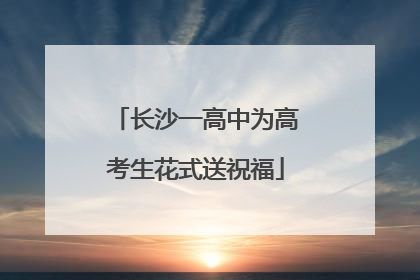 长沙一高中为高考生花式送祝福