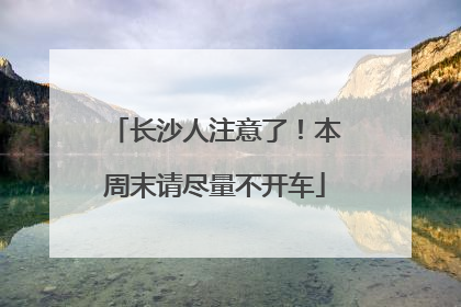 长沙人注意了！本周末请尽量不开车