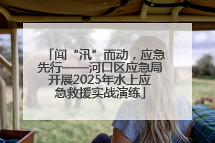 闻“汛”而动，应急先行——河口区应急局开展2025年水上应急救援实战演练