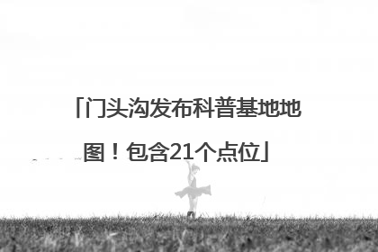 门头沟发布科普基地地图！包含21个点位
