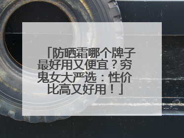 防晒霜哪个牌子最好用又便宜？穷鬼女大严选：性价比高又好用！
