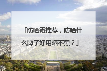 防晒霜推荐，防晒什么牌子好用晒不黑？