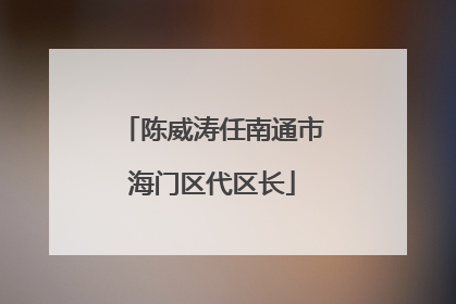 陈威涛任南通市海门区代区长