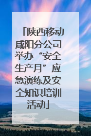 陕西移动咸阳分公司举办“安全生产月”应急演练及安全知识培训活动