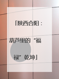 陕西合阳：葫芦里的“福禄”乾坤