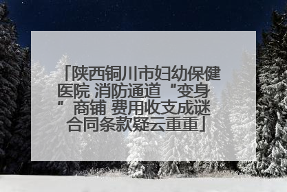 陕西铜川市妇幼保健医院 消防通道“变身”商铺 费用收支成谜 合同条款疑云重重