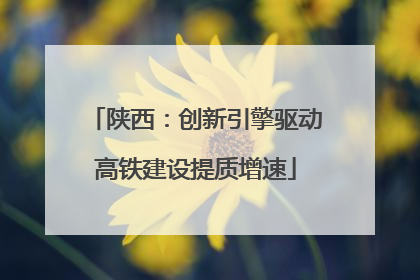 陕西：创新引擎驱动高铁建设提质增速