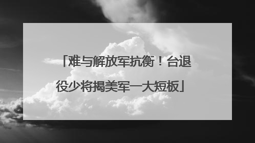 难与解放军抗衡！台退役少将揭美军一大短板
