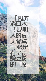 隔屏淌口水！昆明人的夏天餐桌，必定有呈贡豌豆粉的一席之地