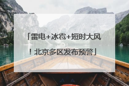 雷电+冰雹+短时大风！北京多区发布预警