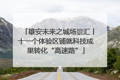 雄安未来之城场景汇丨十一个体验区铺就科技成果转化“高速路”
