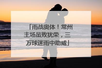 雨战奥体！常州主场虽败犹荣，三万球迷雨中助威