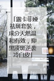 露卡菲娅祛斑套装，成分天然温和有效，抑黑淡斑逆袭冷白皮