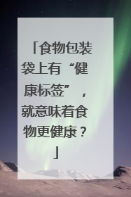食物包装袋上有“健康标签”，就意味着食物更健康？