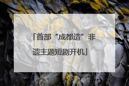 首部“成都造”非遗主题短剧开机