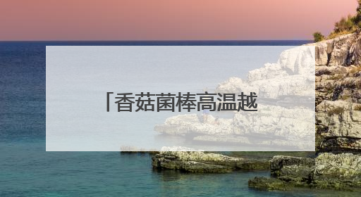 香菇菌棒高温越夏管理技术要点
