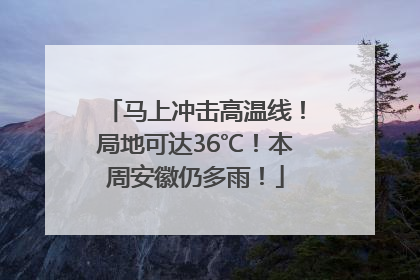 马上冲击高温线！局地可达36℃！本周安徽仍多雨！