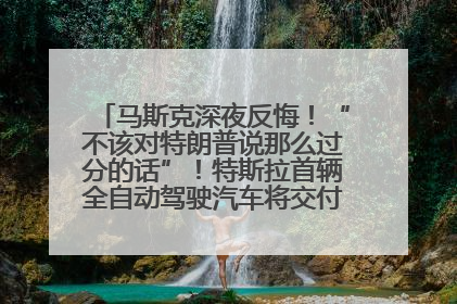 马斯克深夜反悔！“不该对特朗普说那么过分的话”！特斯拉首辆全自动驾驶汽车将交付，马斯克：将从生产线直接开向车主家中！公司股价大涨
