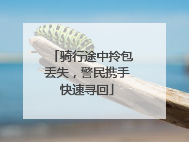 骑行途中拎包丢失，警民携手快速寻回