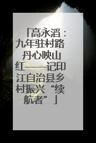 高永滔：九年驻村路 丹心映山红——记印江自治县乡村振兴“续航者”