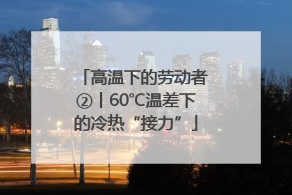 高温下的劳动者②丨60℃温差下的冷热“接力”