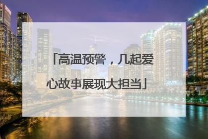 高温预警，几起爱心故事展现大担当