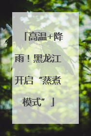 高温+降雨！黑龙江开启“蒸煮模式”