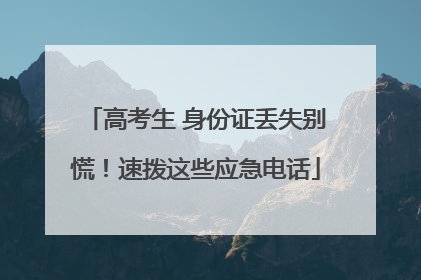 高考生 身份证丢失别慌！速拨这些应急电话