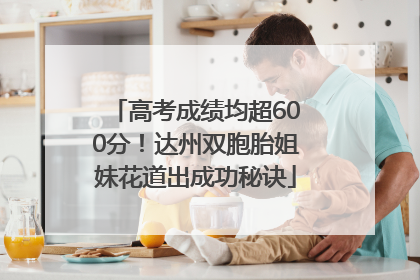 高考成绩均超600分！达州双胞胎姐妹花道出成功秘诀