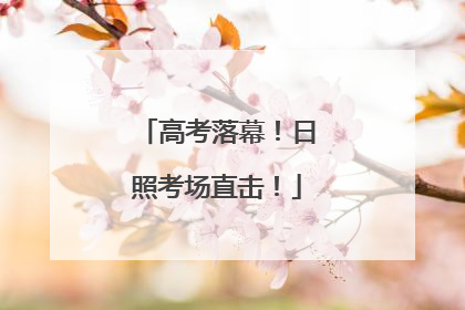 高考落幕！日照考场直击！