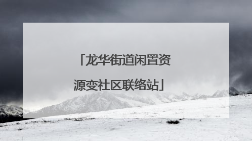 龙华街道闲置资源变社区联络站