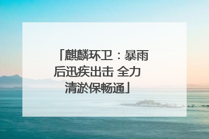 麒麟环卫：暴雨后迅疾出击 全力清淤保畅通