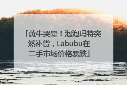 黄牛哭晕！泡泡玛特突然补货，Labubu在二手市场价格暴跌