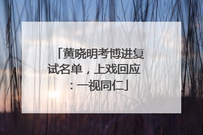 黄晓明考博进复试名单，上戏回应：一视同仁