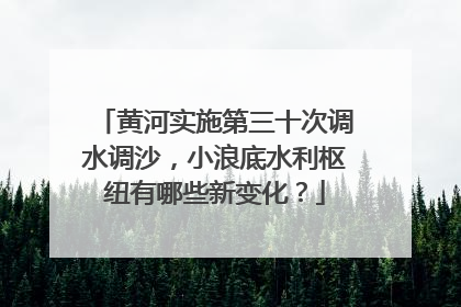 黄河实施第三十次调水调沙，小浪底水利枢纽有哪些新变化？