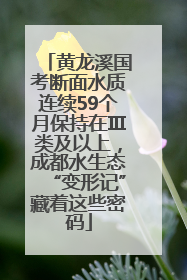 黄龙溪国考断面水质连续59个月保持在Ⅲ类及以上，成都水生态“变形记”藏着这些密码