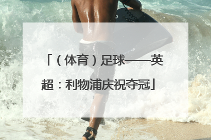 （体育）足球——英超：利物浦庆祝夺冠
