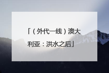 （外代一线）澳大利亚：洪水之后