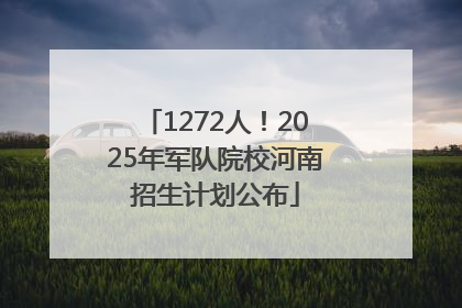 1272人！2025年军队院校河南招生计划公布