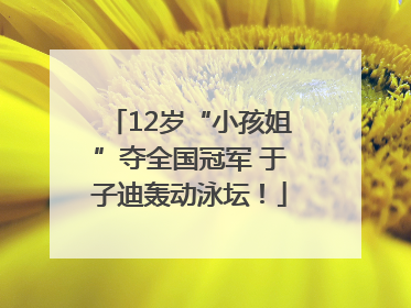 12岁“小孩姐”夺全国冠军 于子迪轰动泳坛！