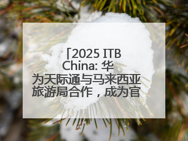 2025 ITB China: 华为天际通与马来西亚旅游局合作，成为官方流量伙伴