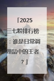 2025 三七粉排行榜：谁是日常调理品中的王者？